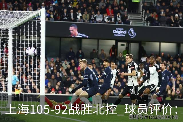 上海105-92战胜北控 球员评价：4人满分，3人及格，1人低迷
