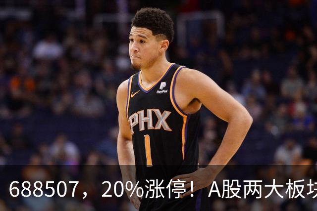 688507，20%涨停！A股两大板块，尾盘拉升！